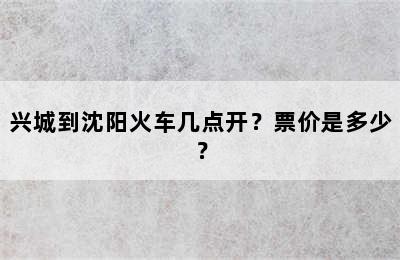 兴城到沈阳火车几点开？票价是多少？