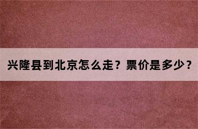 兴隆县到北京怎么走？票价是多少？