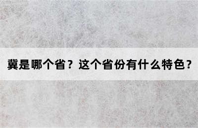 冀是哪个省？这个省份有什么特色？