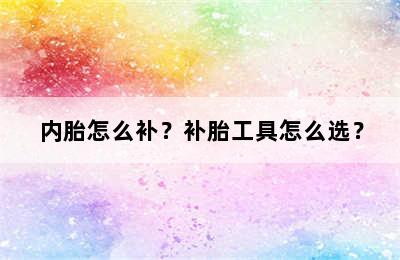 内胎怎么补？补胎工具怎么选？