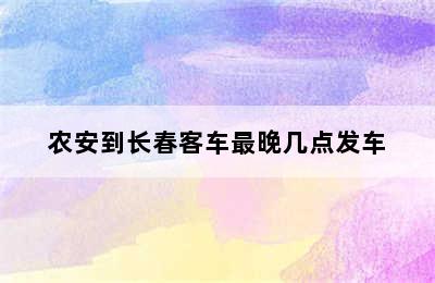 农安到长春客车最晚几点发车