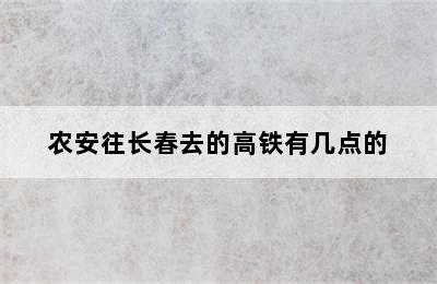 农安往长春去的高铁有几点的