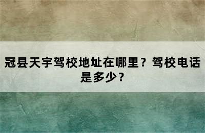 冠县天宇驾校地址在哪里？驾校电话是多少？