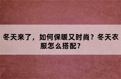 冬天来了，如何保暖又时尚？冬天衣服怎么搭配？