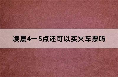 凌晨4一5点还可以买火车票吗