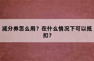 减分券怎么用？在什么情况下可以抵扣？