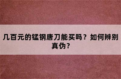 几百元的锰钢唐刀能买吗？如何辨别真伪？