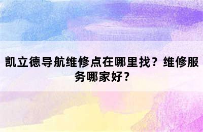 凯立德导航维修点在哪里找？维修服务哪家好？