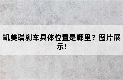 凯美瑞刹车具体位置是哪里？图片展示！