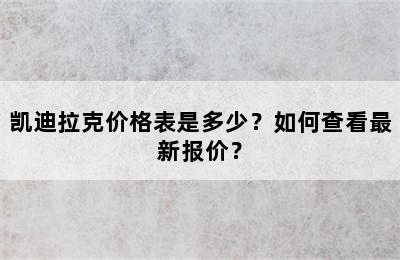 凯迪拉克价格表是多少？如何查看最新报价？