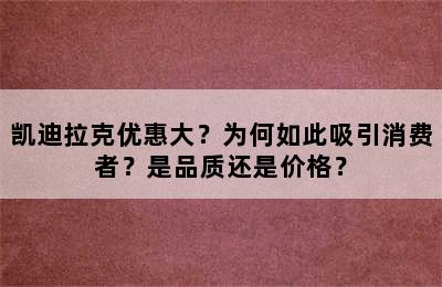 凯迪拉克优惠大？为何如此吸引消费者？是品质还是价格？