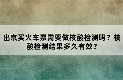 出京买火车票需要做核酸检测吗？核酸检测结果多久有效？