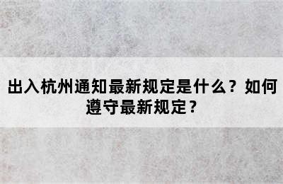 出入杭州通知最新规定是什么？如何遵守最新规定？