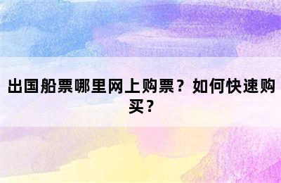 出国船票哪里网上购票？如何快速购买？