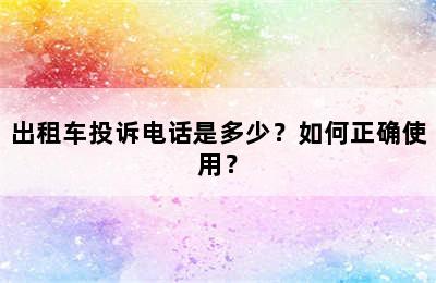 出租车投诉电话是多少？如何正确使用？