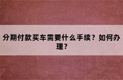 分期付款买车需要什么手续？如何办理？