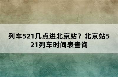 列车521几点进北京站？北京站521列车时间表查询