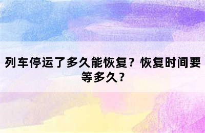 列车停运了多久能恢复？恢复时间要等多久？