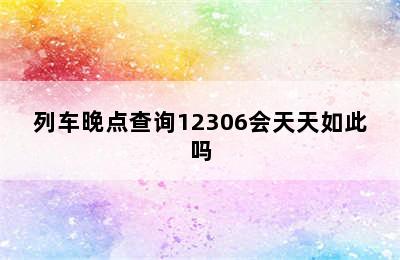 列车晚点查询12306会天天如此吗