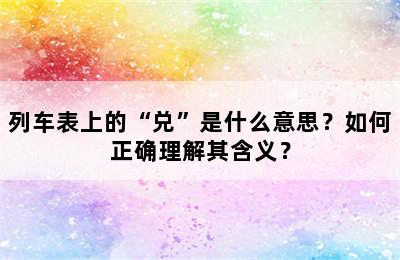 列车表上的“兑”是什么意思？如何正确理解其含义？