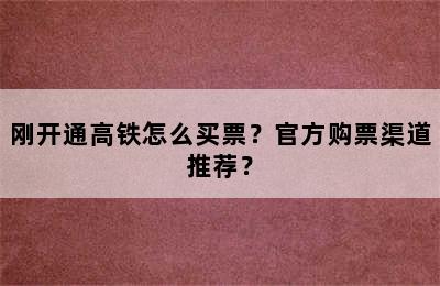 刚开通高铁怎么买票？官方购票渠道推荐？