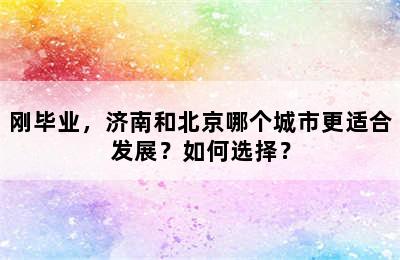 刚毕业，济南和北京哪个城市更适合发展？如何选择？