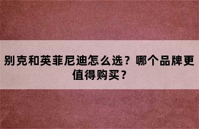 别克和英菲尼迪怎么选？哪个品牌更值得购买？