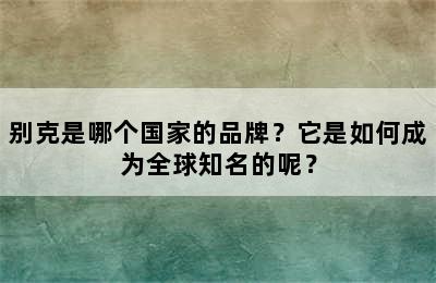 别克是哪个国家的品牌？它是如何成为全球知名的呢？