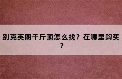 别克英朗千斤顶怎么找？在哪里购买？