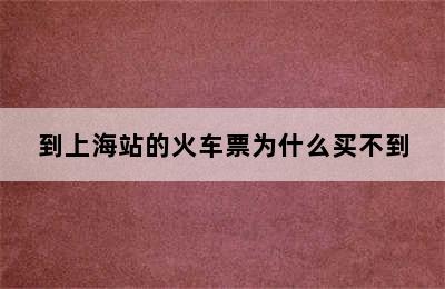 到上海站的火车票为什么买不到