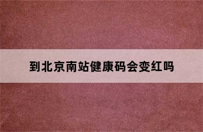 到北京南站健康码会变红吗