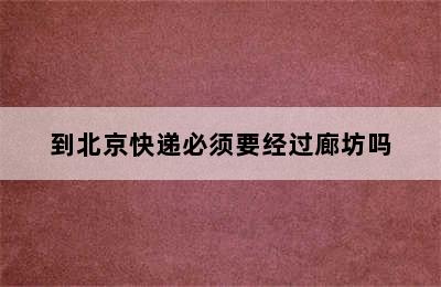 到北京快递必须要经过廊坊吗