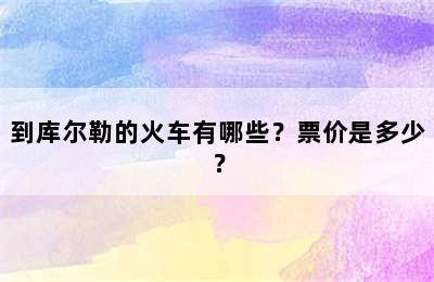 到库尔勒的火车有哪些？票价是多少？