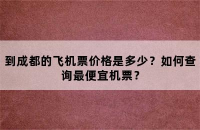 到成都的飞机票价格是多少？如何查询最便宜机票？