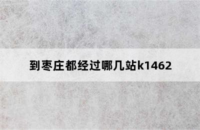 到枣庄都经过哪几站k1462