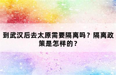 到武汉后去太原需要隔离吗？隔离政策是怎样的？