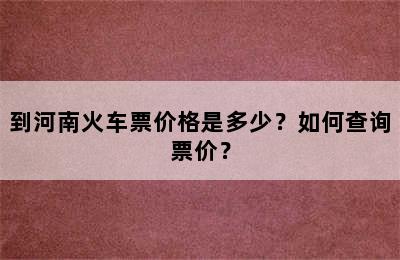 到河南火车票价格是多少？如何查询票价？