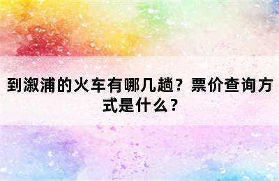 到溆浦的火车有哪几趟？票价查询方式是什么？