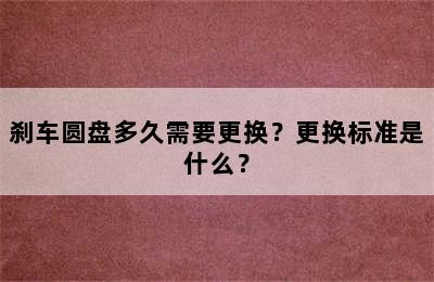 刹车圆盘多久需要更换？更换标准是什么？