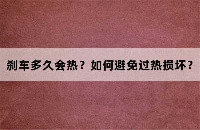 刹车多久会热？如何避免过热损坏？