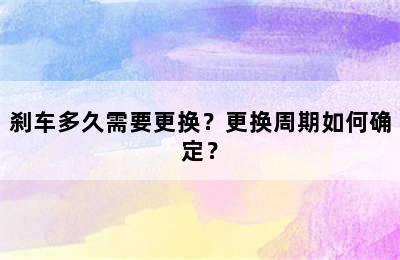 刹车多久需要更换？更换周期如何确定？