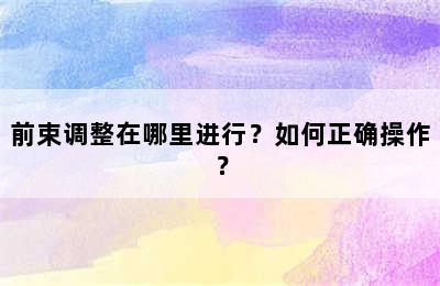 前束调整在哪里进行？如何正确操作？