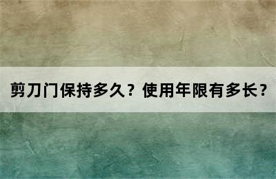 剪刀门保持多久？使用年限有多长？