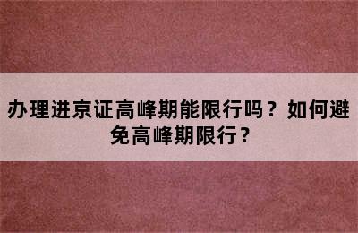 办理进京证高峰期能限行吗？如何避免高峰期限行？