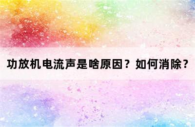 功放机电流声是啥原因？如何消除？