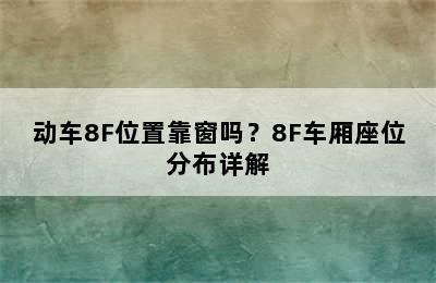 动车8F位置靠窗吗？8F车厢座位分布详解