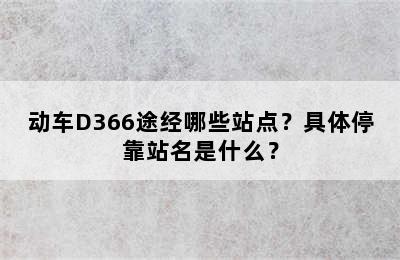 动车D366途经哪些站点？具体停靠站名是什么？