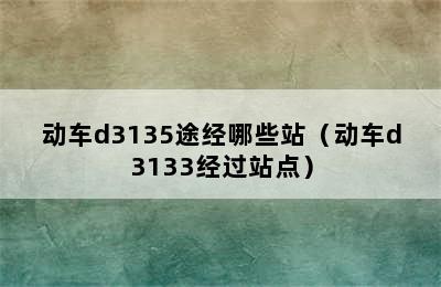 动车d3135途经哪些站（动车d3133经过站点）