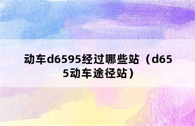 动车d6595经过哪些站（d655动车途径站）