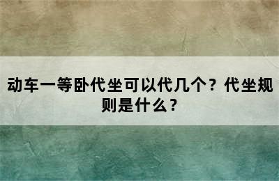 动车一等卧代坐可以代几个？代坐规则是什么？